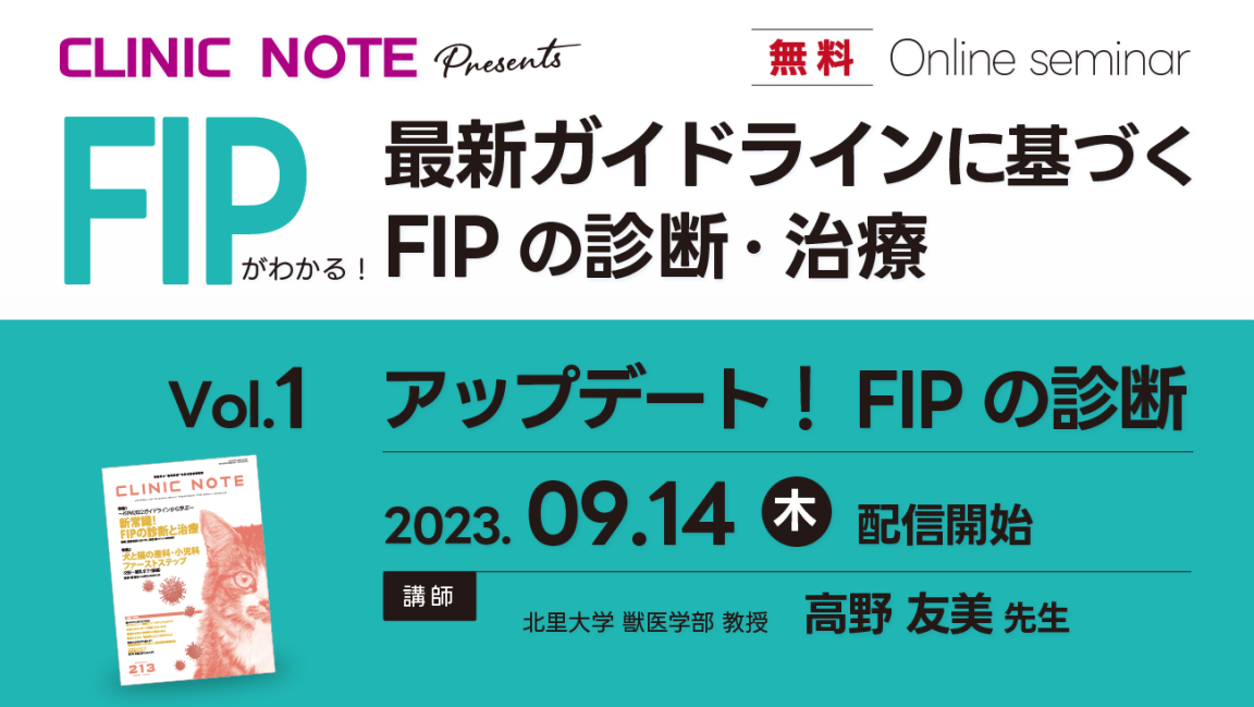 CLINIC NOTE2024年5月号　発刊記念して再配信<br>CLINIC NOTE 無料オンラインセミナー【最新ガイドラインに基づくFIPの診断・治療】Vol.1 アップデート！ FIPの診断